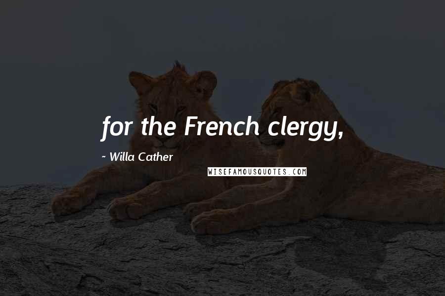 Willa Cather Quotes: for the French clergy,