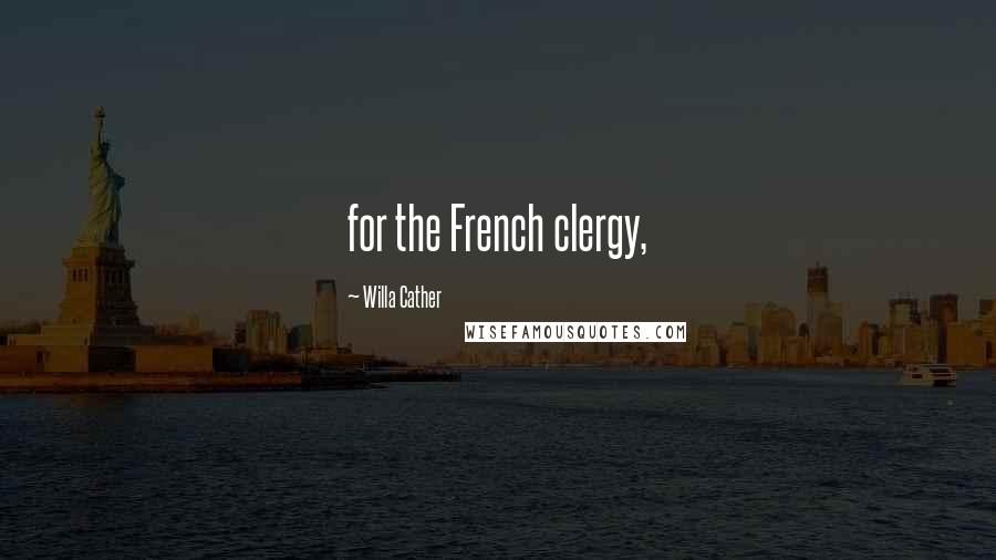 Willa Cather Quotes: for the French clergy,