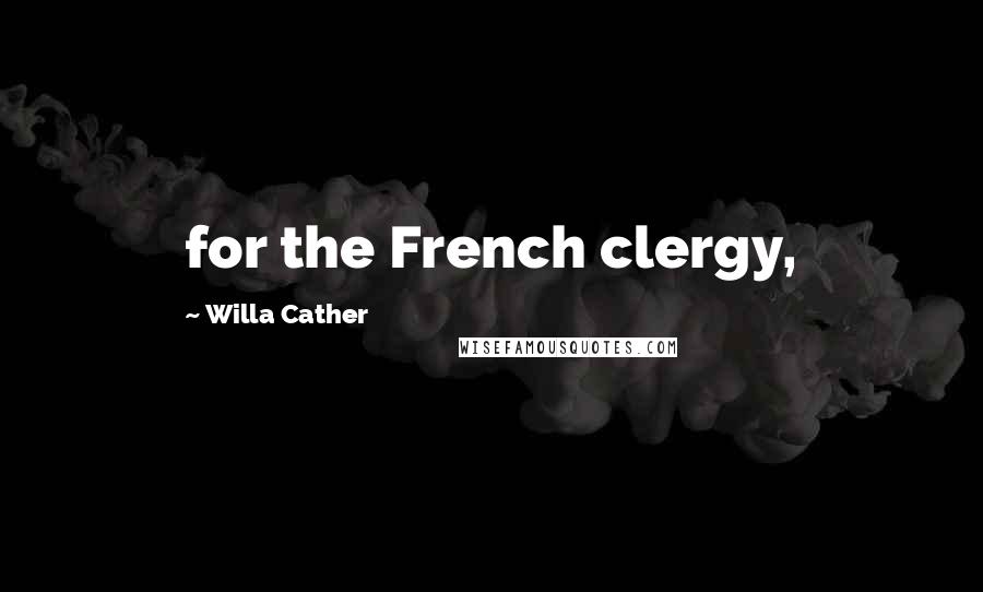 Willa Cather Quotes: for the French clergy,