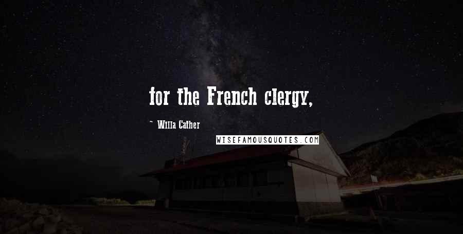 Willa Cather Quotes: for the French clergy,