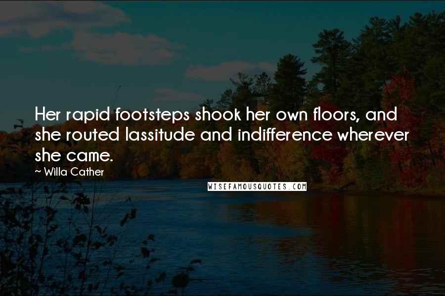 Willa Cather Quotes: Her rapid footsteps shook her own floors, and she routed lassitude and indifference wherever she came.