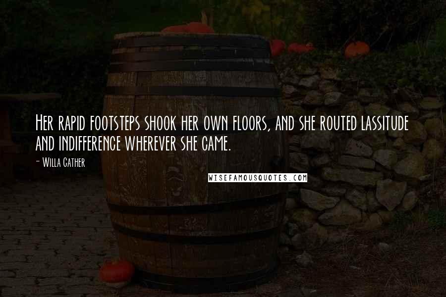 Willa Cather Quotes: Her rapid footsteps shook her own floors, and she routed lassitude and indifference wherever she came.