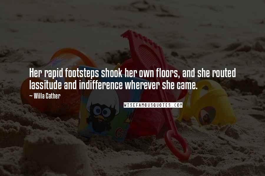Willa Cather Quotes: Her rapid footsteps shook her own floors, and she routed lassitude and indifference wherever she came.