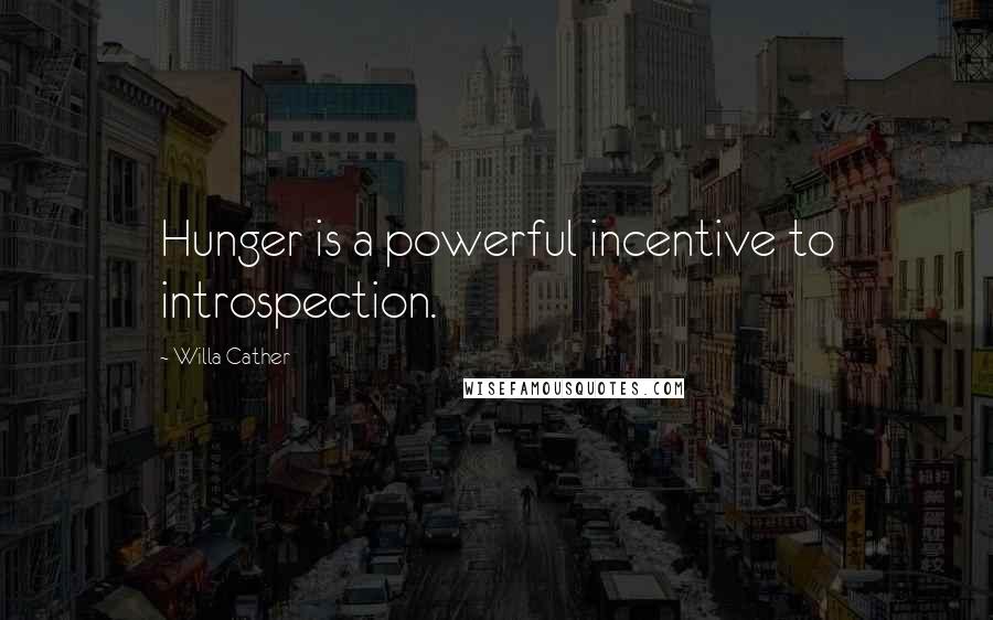 Willa Cather Quotes: Hunger is a powerful incentive to introspection.