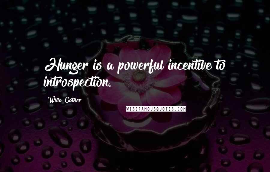 Willa Cather Quotes: Hunger is a powerful incentive to introspection.