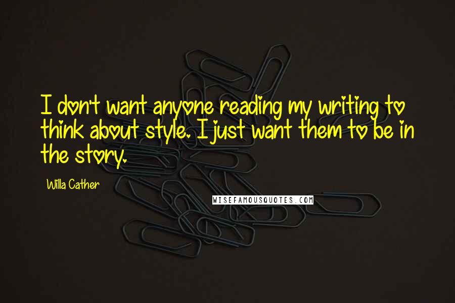 Willa Cather Quotes: I don't want anyone reading my writing to think about style. I just want them to be in the story.