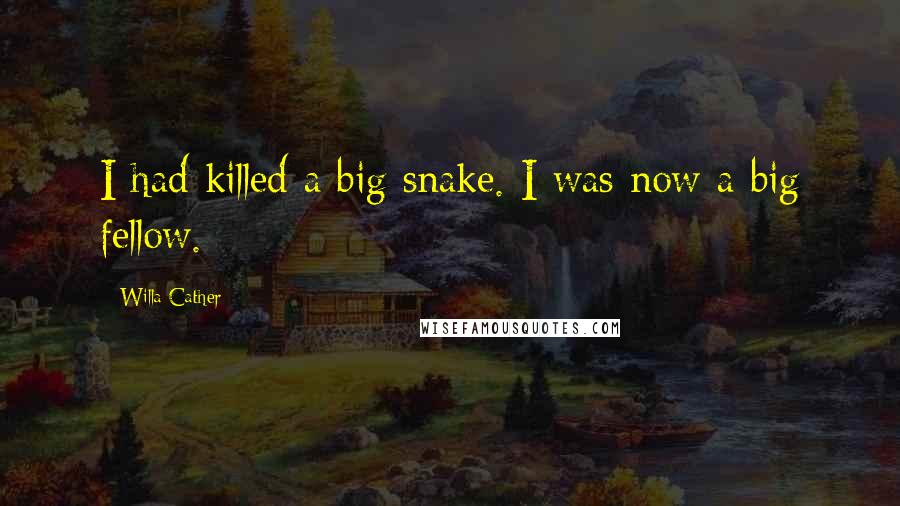 Willa Cather Quotes: I had killed a big snake. I was now a big fellow.