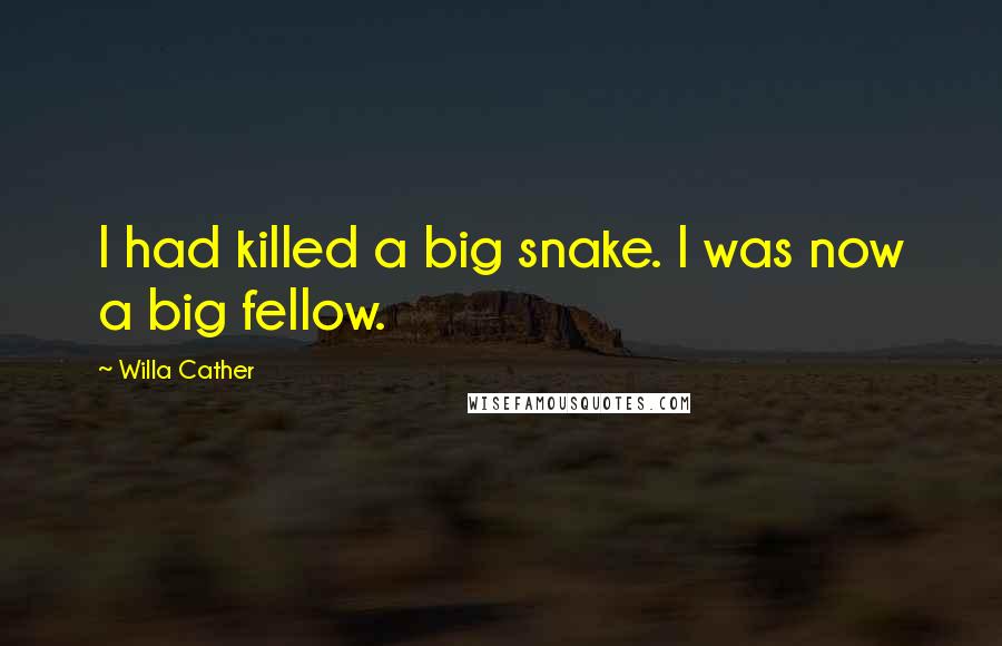 Willa Cather Quotes: I had killed a big snake. I was now a big fellow.