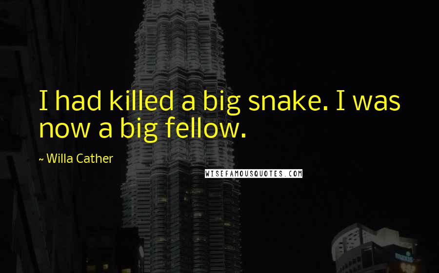 Willa Cather Quotes: I had killed a big snake. I was now a big fellow.