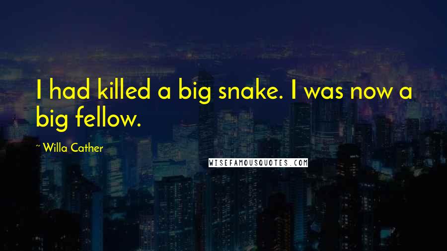 Willa Cather Quotes: I had killed a big snake. I was now a big fellow.