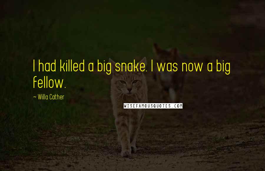 Willa Cather Quotes: I had killed a big snake. I was now a big fellow.