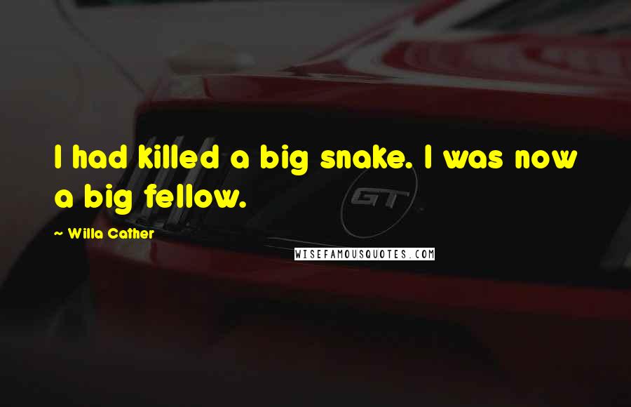 Willa Cather Quotes: I had killed a big snake. I was now a big fellow.