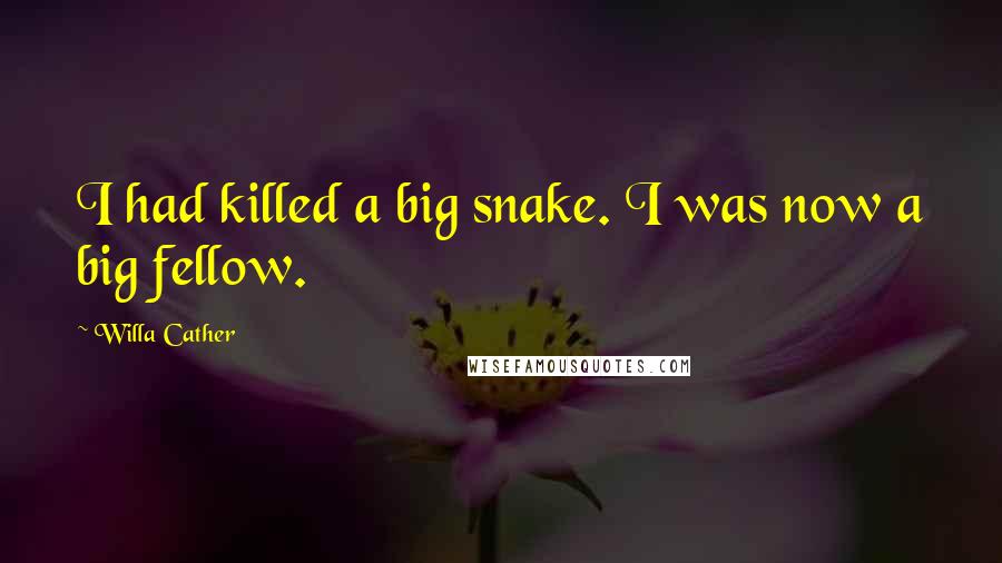 Willa Cather Quotes: I had killed a big snake. I was now a big fellow.