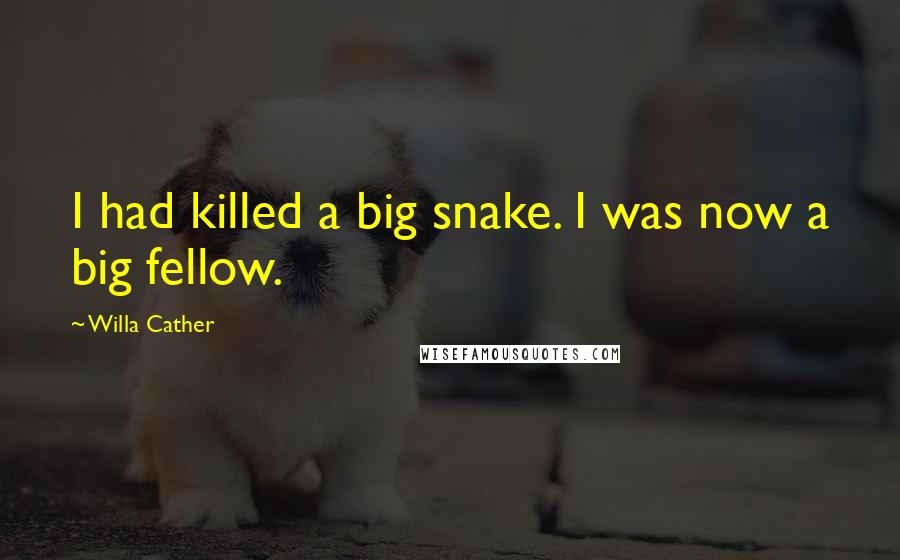 Willa Cather Quotes: I had killed a big snake. I was now a big fellow.