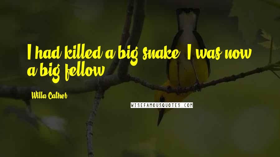 Willa Cather Quotes: I had killed a big snake. I was now a big fellow.