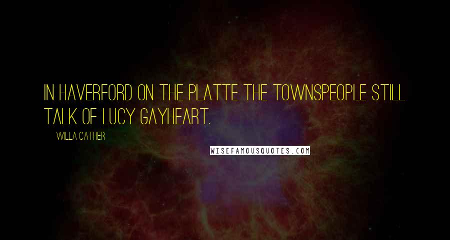 Willa Cather Quotes: In Haverford on the Platte the townspeople still talk of Lucy Gayheart.