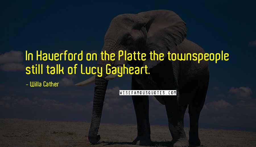 Willa Cather Quotes: In Haverford on the Platte the townspeople still talk of Lucy Gayheart.