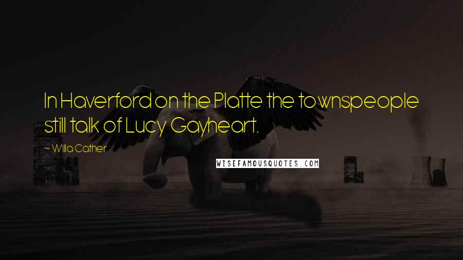 Willa Cather Quotes: In Haverford on the Platte the townspeople still talk of Lucy Gayheart.