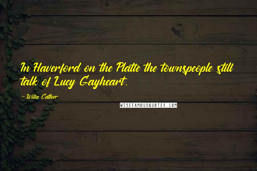 Willa Cather Quotes: In Haverford on the Platte the townspeople still talk of Lucy Gayheart.