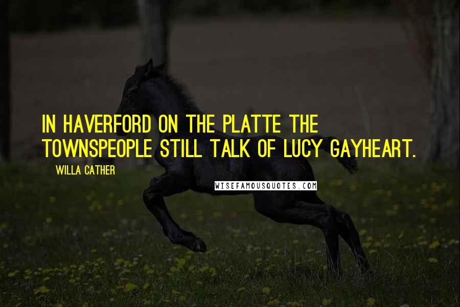 Willa Cather Quotes: In Haverford on the Platte the townspeople still talk of Lucy Gayheart.