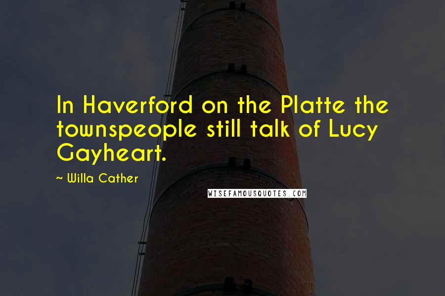 Willa Cather Quotes: In Haverford on the Platte the townspeople still talk of Lucy Gayheart.