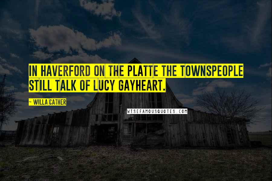 Willa Cather Quotes: In Haverford on the Platte the townspeople still talk of Lucy Gayheart.