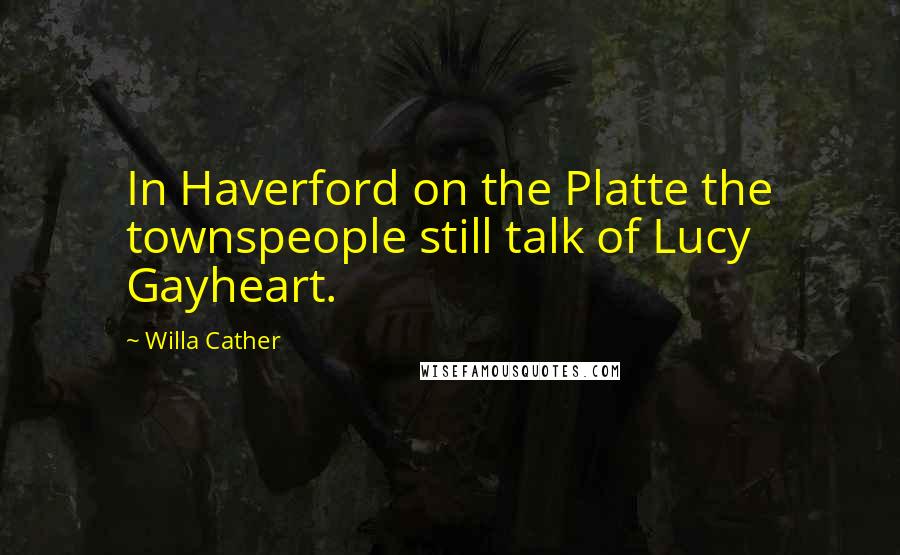 Willa Cather Quotes: In Haverford on the Platte the townspeople still talk of Lucy Gayheart.