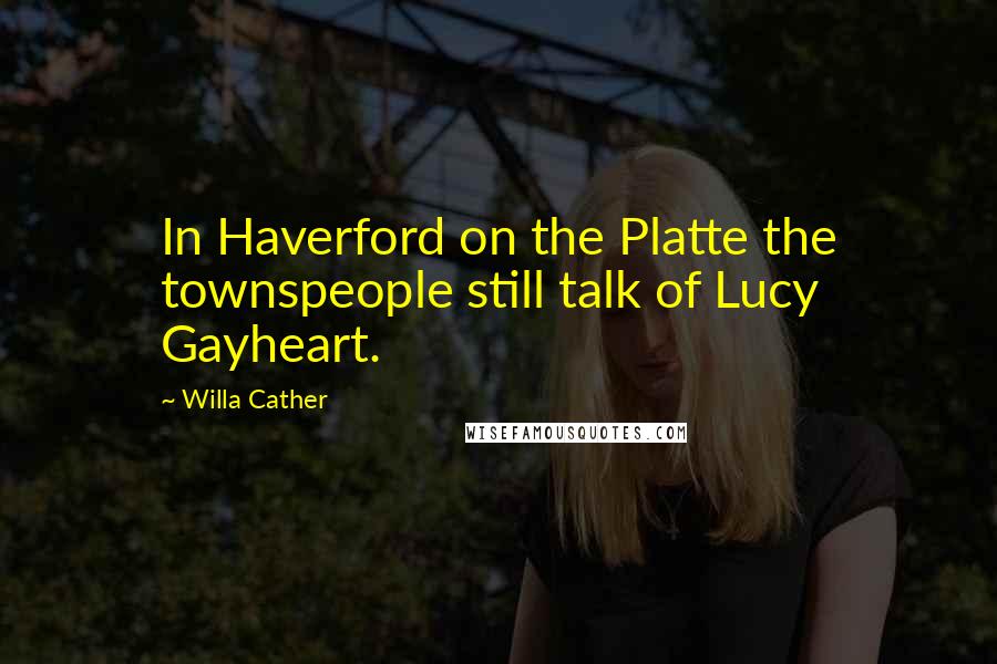 Willa Cather Quotes: In Haverford on the Platte the townspeople still talk of Lucy Gayheart.