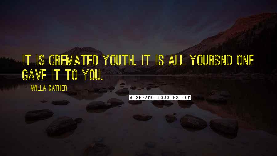 Willa Cather Quotes: It is cremated youth. It is all yoursno one gave it to you.