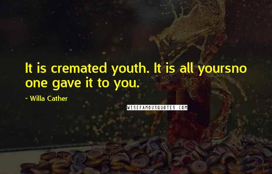 Willa Cather Quotes: It is cremated youth. It is all yoursno one gave it to you.