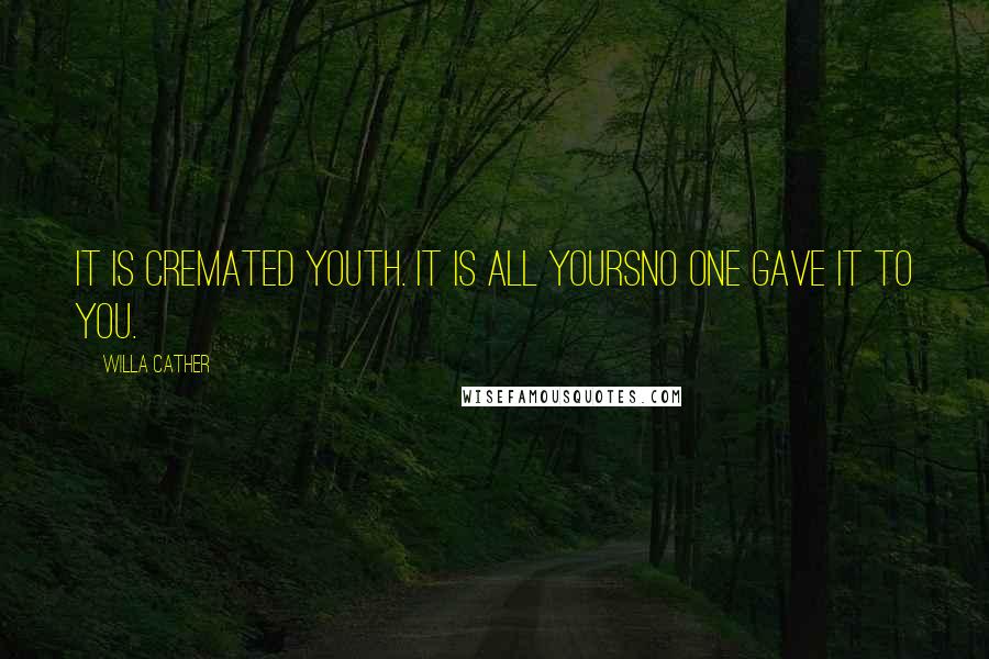 Willa Cather Quotes: It is cremated youth. It is all yoursno one gave it to you.