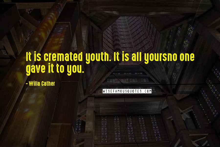 Willa Cather Quotes: It is cremated youth. It is all yoursno one gave it to you.