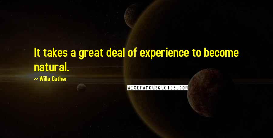 Willa Cather Quotes: It takes a great deal of experience to become natural.