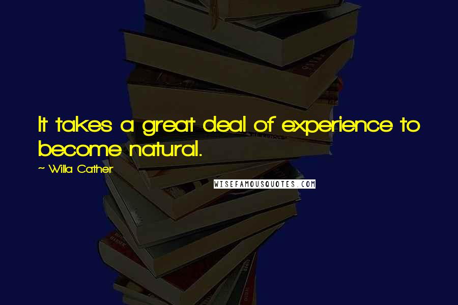 Willa Cather Quotes: It takes a great deal of experience to become natural.