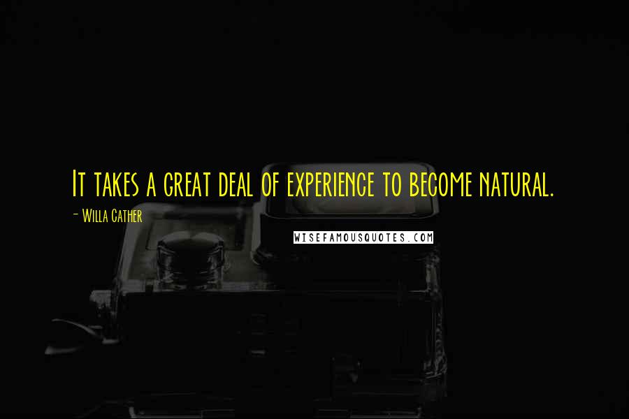 Willa Cather Quotes: It takes a great deal of experience to become natural.