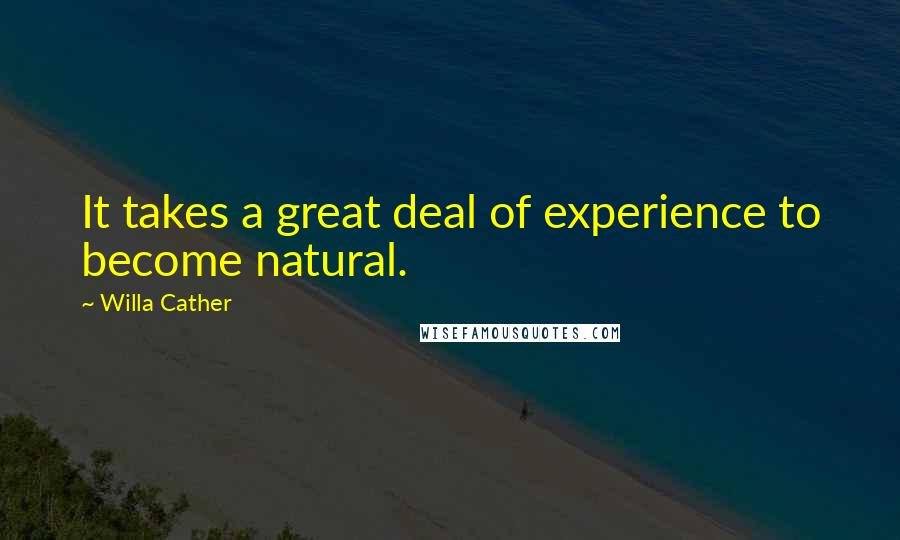 Willa Cather Quotes: It takes a great deal of experience to become natural.