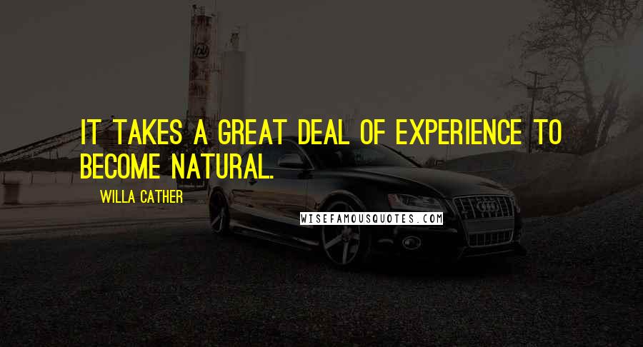 Willa Cather Quotes: It takes a great deal of experience to become natural.