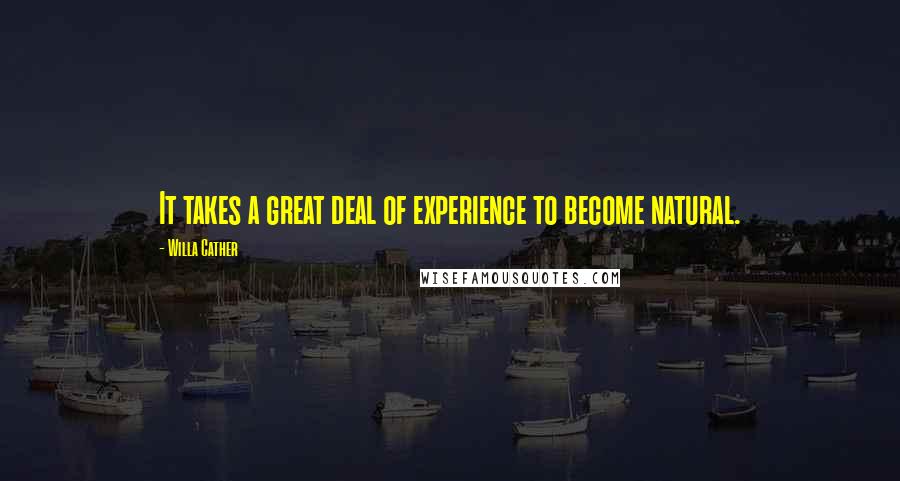 Willa Cather Quotes: It takes a great deal of experience to become natural.