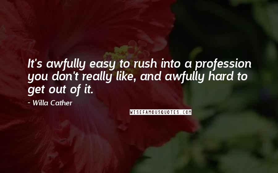 Willa Cather Quotes: It's awfully easy to rush into a profession you don't really like, and awfully hard to get out of it.