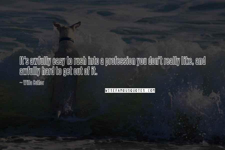 Willa Cather Quotes: It's awfully easy to rush into a profession you don't really like, and awfully hard to get out of it.