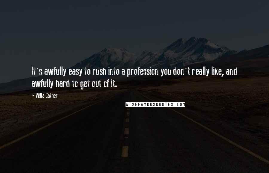 Willa Cather Quotes: It's awfully easy to rush into a profession you don't really like, and awfully hard to get out of it.