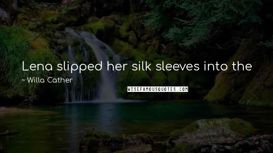 Willa Cather Quotes: Lena slipped her silk sleeves into the jacket I held for her, smoothed it over her person, and buttoned it slowly.