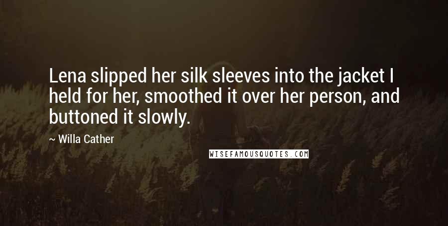 Willa Cather Quotes: Lena slipped her silk sleeves into the jacket I held for her, smoothed it over her person, and buttoned it slowly.