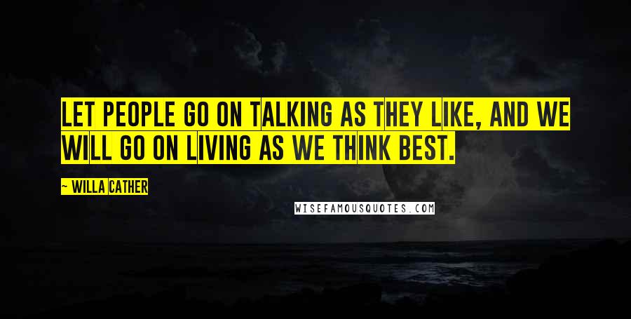 Willa Cather Quotes: Let people go on talking as they like, and we will go on living as we think best.