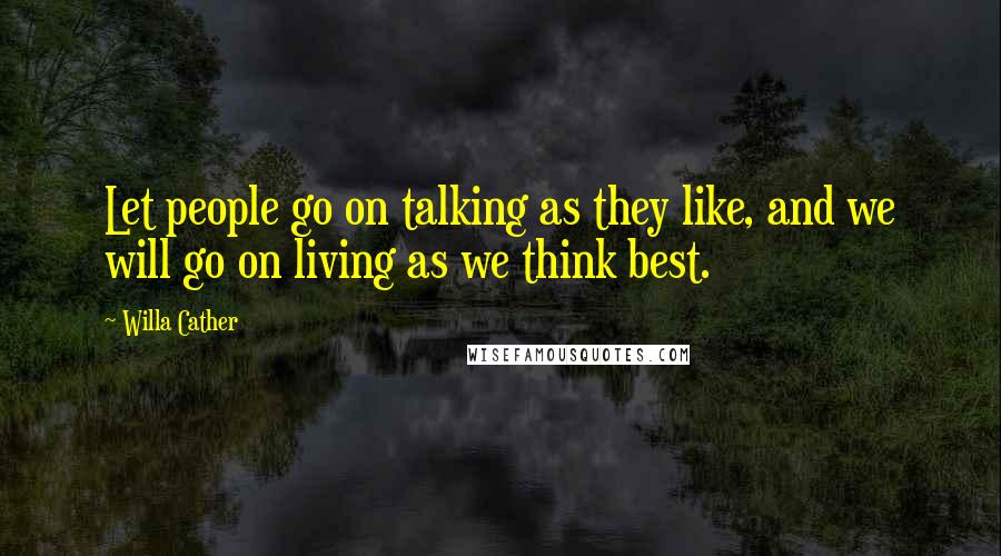 Willa Cather Quotes: Let people go on talking as they like, and we will go on living as we think best.