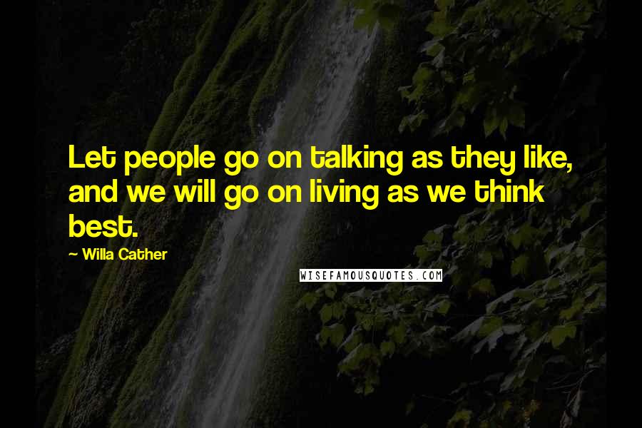Willa Cather Quotes: Let people go on talking as they like, and we will go on living as we think best.
