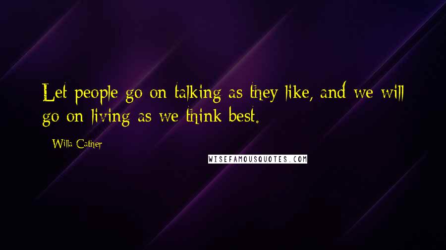 Willa Cather Quotes: Let people go on talking as they like, and we will go on living as we think best.