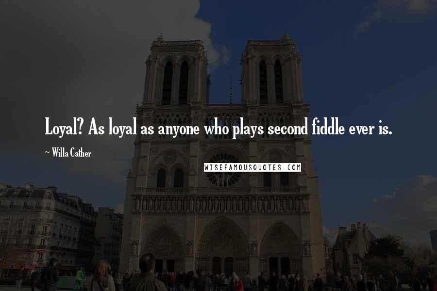 Willa Cather Quotes: Loyal? As loyal as anyone who plays second fiddle ever is.