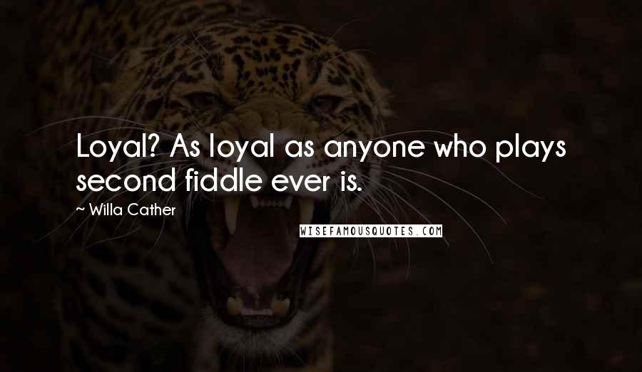 Willa Cather Quotes: Loyal? As loyal as anyone who plays second fiddle ever is.