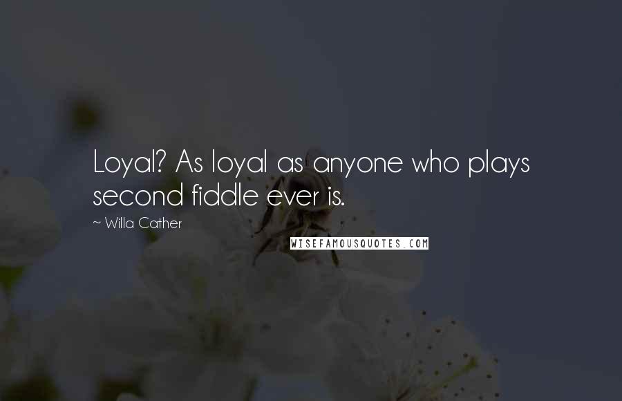 Willa Cather Quotes: Loyal? As loyal as anyone who plays second fiddle ever is.